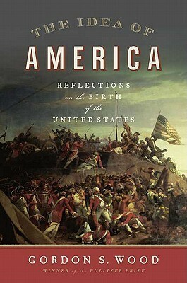 The Idea of America: Reflections on the Birth of the United States by Gordon S. Wood