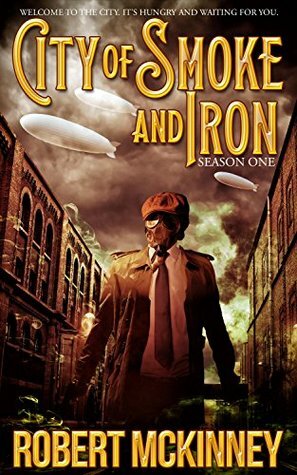 City of Smoke and Iron - Season One: A Thrilling Anthology of Diesel-Pulp Fiction by Robert McKinney