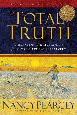 Total Truth: Liberating Christianity from its Cultural Captivity by Nancy R. Pearcey