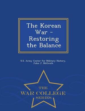 The Korean War - Restoring the Balance - War College Series by John J. McGrath