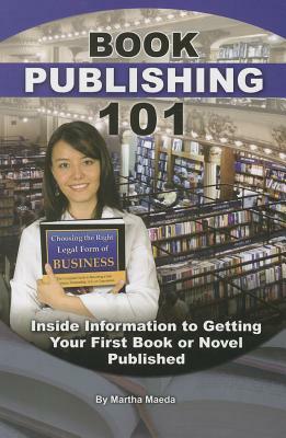 Book Publishing 101: Inside Information to Getting Your First Book or Novel Published by Martha Maeda