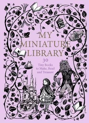 My Miniature Library: 30 Tiny Books to Make, Read and Treasure by Daniela Jaglenka Terrazzini