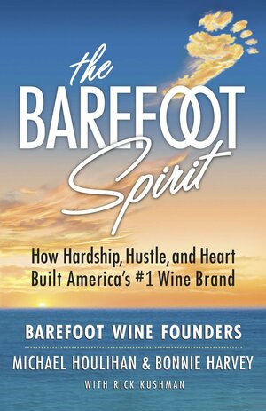 The Barefoot Spirit: How Hardship, Hustle, and Heart Built America's #1 Wine Brand by Michael Houlihan, Bonnie Harvey