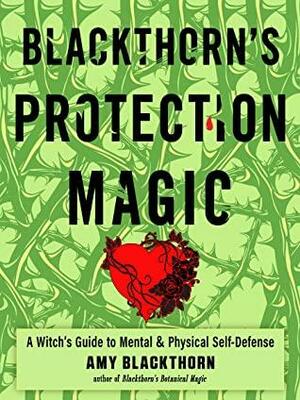 Blackthorn's Protection Magic: A Witch's Guide to Mental and Physical Self-Defense by Amy Blackthorn