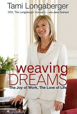 Weaving Dreams: The Joy of Work, the Love of Life by Tami Longaberger