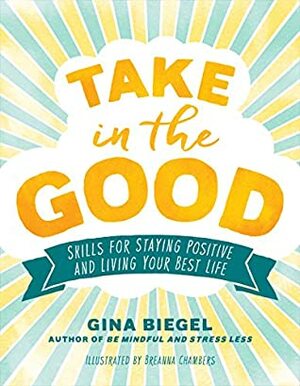 Take in the Good: Skills for Staying Positive and Living Your Best Life by Gina Biegel, Breanna Chambers