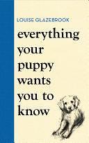 Everything Your Puppy Wants You to Know: The new compassionate guide to raising a happy puppy from the bestselling author by Louise Glazebrook