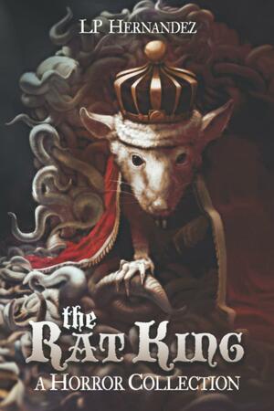 The Rat King: A Horror Collection by L.P. Hernandez