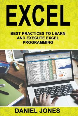 Excel: Best Practices to Learn and Execute Excel Programming by Daniel Jones