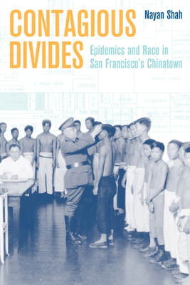 Contagious Divides: Epidemics and Race in San Francisco's Chinatown by Nayan Shah