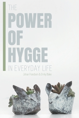 The Power of Hygge in Everyday Life: A realistic guide to using the power of Hygge in your daily life to bring more happiness, calmness and contentmen by Johan Frandsen, Emily Blake