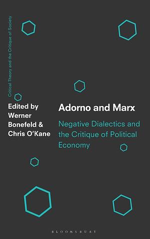 Adorno and Marx: Negative Dialectics and the Critique of Political Economy by Chris O’Kane, Werner Bonefeld