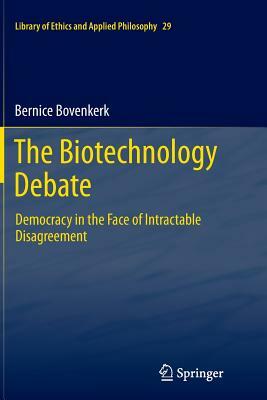 The Biotechnology Debate: Democracy in the Face of Intractable Disagreement by Bernice Bovenkerk