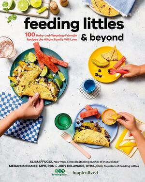 Feeding Littles and Beyond: 100 Baby-Led-Weaning-Friendly Recipes the Whole Family Will Love by Ali Maffucci, Megan McNamee, Judy Delaware