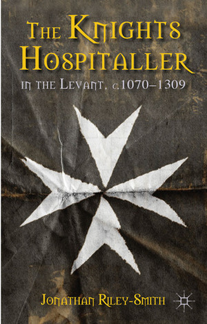 The Knights Hospitaller in the Levant, c.1070-1309 by Jonathan Riley-Smith