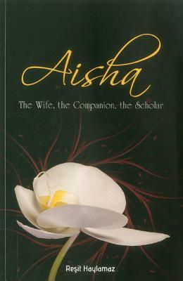 Aisha: The Wife, the Companion, the Scholar by Reşit Haylamaz