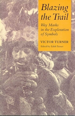 Blazing the Trail: Waymarks in the Exploration of Symbols by Victor Turner