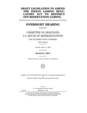 Draft legislation to amend the Indian Gaming Regulatory Act to restrict off-reservation gaming by Committee on Resources (house), United States House of Representatives, United States Congress