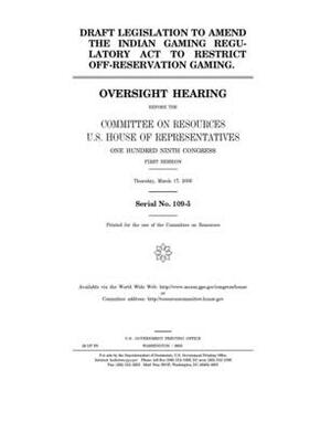 Draft legislation to amend the Indian Gaming Regulatory Act to restrict off-reservation gaming by Committee on Resources (house), United States Congress, United States House of Representatives