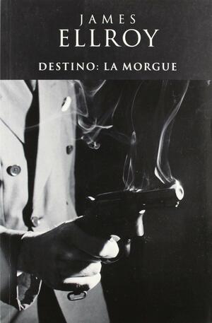 Destino: La Morgue by James Ellroy