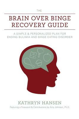The Brain over Binge Recovery Guide: A Simple and Personalized Plan for Ending Bulimia and Binge Eating Disorder by Kathryn Hansen