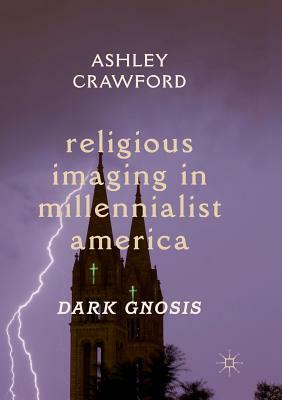 Religious Imaging in Millennialist America: Dark Gnosis by Ashley Crawford