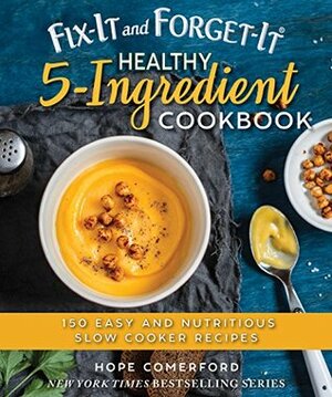 Fix-It and Forget-It Healthy 5-Ingredient Cookbook: 150 Easy and Nutritious Slow Cooker Recipes by Hope Comerford