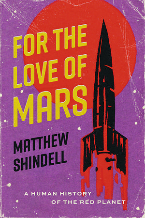 For the Love of Mars: A Human History of the Red Planet by Matthew Shindell