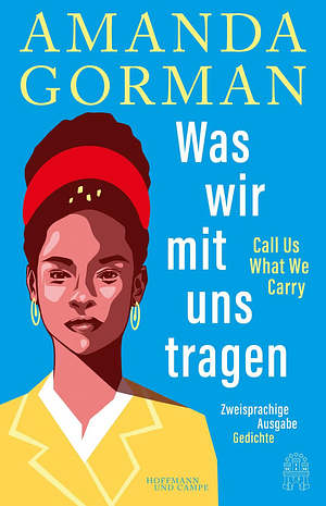 Was wir mit uns tragen / Call us what we carry by Amanda Gorman