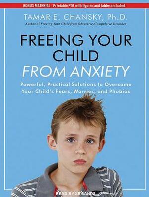 Freeing Your Child from Anxiety: Powerful, Practical Solutions to Overcome Your Child's Fears, Worries, and Phobias by Tamar E. Chansky