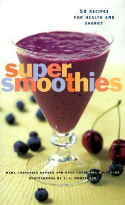 Super Smoothies: 50 Recipes for Health and Energy by E.J. Armstrong, Sara Corpening Whiteford, Mary Corpening Barber