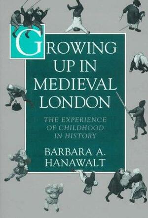 Growing Up in Medieval London: The Experience of Childhood in History by Barbara A. Hanawalt