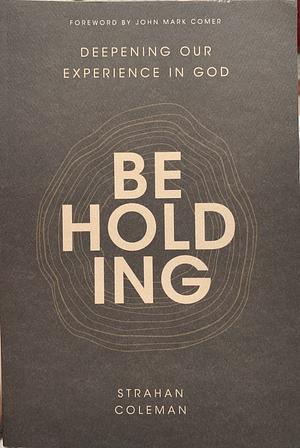 Beholding: Deepening Our Experience in God by Strahan Coleman