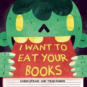 I Want to Eat Your Books by Karin Lefranc, Tyler Parker