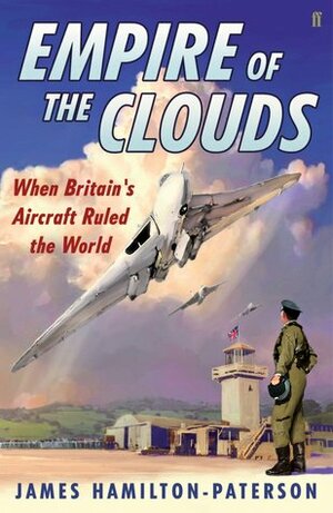 Empire of the Clouds: When Britain's Aircraft Ruled the World by James Hamilton-Paterson