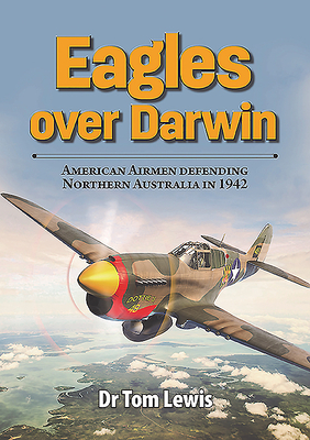 Eagles Over Darwin: American Airmen Defending Northern Australia in 1942 by Tom Lewis