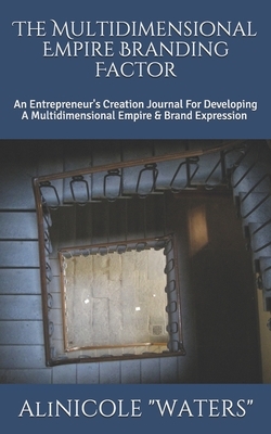 The Multidimensional Empire Branding Factor: An Entrepreneur's Creation Journal For Developing A Multidimensional Empire & Brand Expression by Alinicole Waters, Alicia Waters