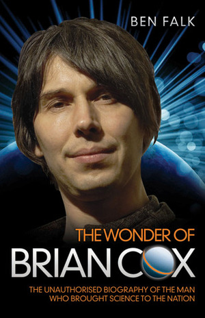 Brian Cox: The Unauthorised Biography of the Man Who Brought Science to the Nation by Ben Falk