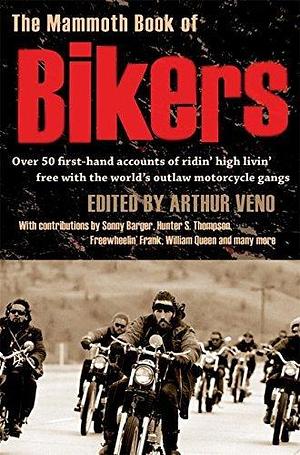 The Mammoth Book of Bikers: Over 40 first-hand accounts of riding high, living free, with the world's outlaw motorcycle gangs by Arthur Veno, Arthur Veno