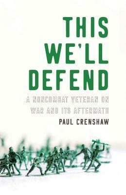 This We'll Defend: A Noncombat Veteran on War and Its Aftermath by Paul Crenshaw