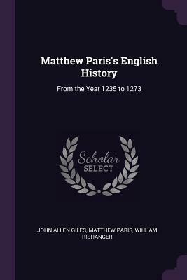 Matthew Paris's English History: From the Year 1235 to 1273 by Matthew Paris, William Rishanger, John Allen Giles