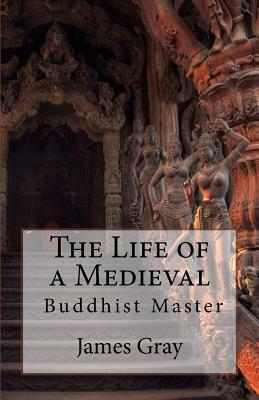 The Life of a Medieval Buddhist Master by James Gray