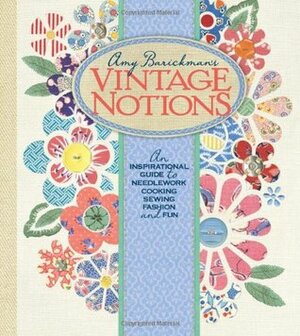 Amy Barickman's Vintage Notions: An Inspirational Guide to Needlework, Cooking, Sewing, Fashion, and Fun by Mary Brooks Picken