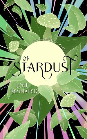 Of Stardust: Lore Reshaped by Avrah C. Baren