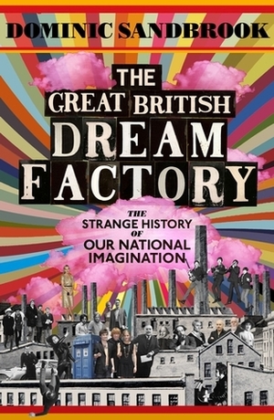 The Great British Dream Factory: The Strange History of Our National Imagination by Dominic Sandbrook
