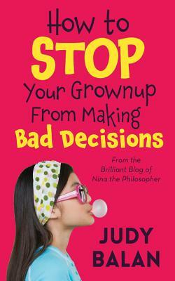 How to Stop Your Grownup from Making Bad Decisions by Judy Balan