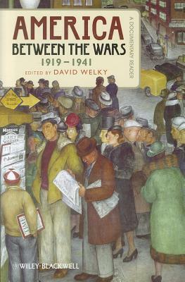 America Between the Wars, 1919-1941: A Documentary Reader by David Welky