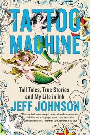 Tattoo Machine: Tall Tales, True Stories, and My Life in Ink by Jeff Johnson
