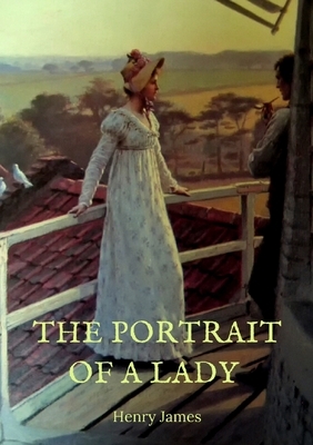 The Portrait of a Lady: the story of a spirited young American woman, Isabel Archer, who, "confronting her destiny", finds it overwhelming. Sh by Henry James