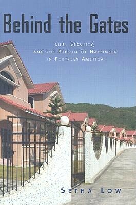 Behind the Gates: Life, Security, and the Pursuit of Happiness in Fortress America by Setha Low